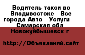 Водитель такси во Владивостоке - Все города Авто » Услуги   . Самарская обл.,Новокуйбышевск г.